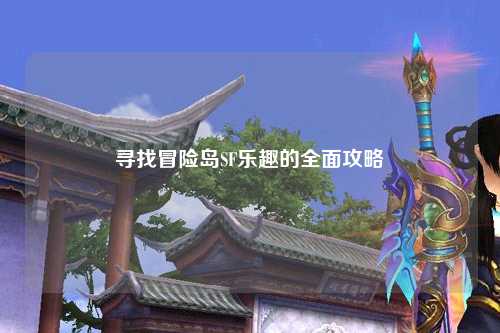 寻找冒险岛SF乐趣的全面攻略