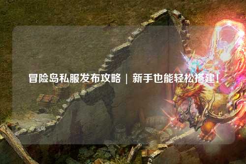 冒险岛私服发布攻略 | 新手也能轻松搭建！