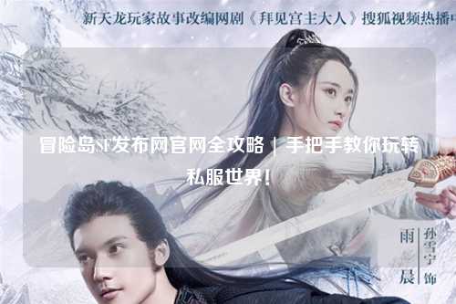 冒险岛SF发布网官网全攻略 | 手把手教你玩转私服世界！